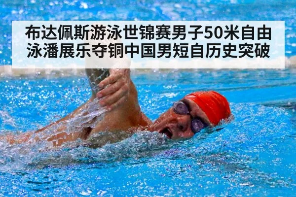 布达佩斯游泳世锦赛男子50米自由泳潘展乐夺铜中国男短自历史突破