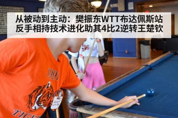 从被动到主动:樊振东WTT布达佩斯站反手相持技术进化助其4比2逆转王楚钦