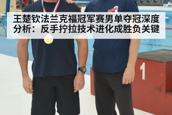 王楚钦法兰克福冠军赛男单夺冠深度分析:反手拧拉技术进化成胜负关键