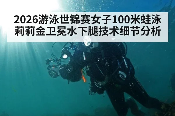 2026游泳世锦赛女子100米蛙泳莉莉金卫冕水下腿技术细节分析