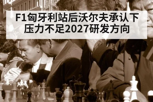 F1匈牙利站后沃尔夫承认下压力不足2027研发方向