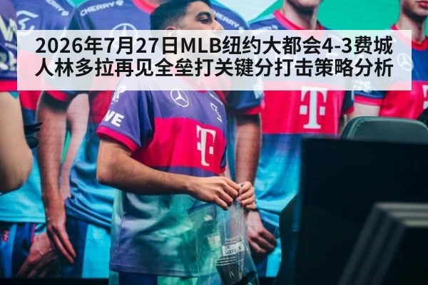 2026年7月27日MLB纽约大都会4-3费城人林多拉再见全垒打关键分打击策略分析