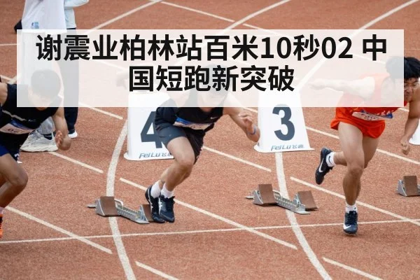 谢震业柏林站百米10秒02 中国短跑新突破