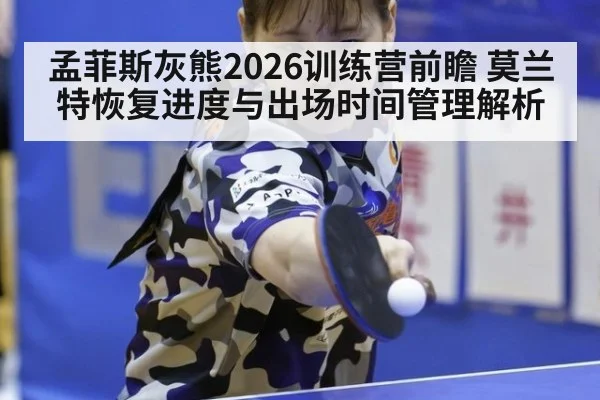 孟菲斯灰熊2026训练营前瞻 莫兰特恢复进度与出场时间管理解析