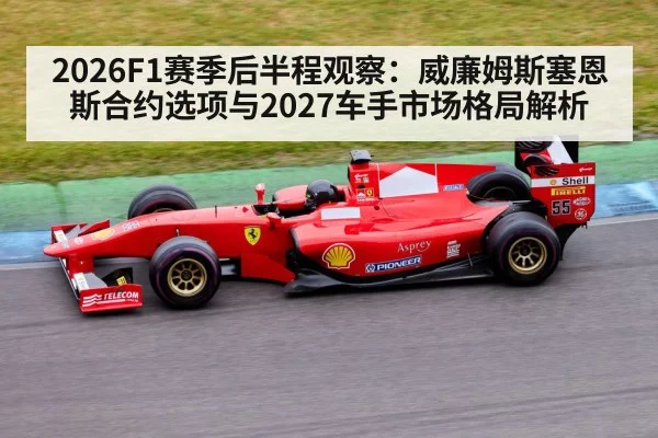 2026F1赛季后半程观察：威廉姆斯塞恩斯合约选项与2027车手市场格局解析