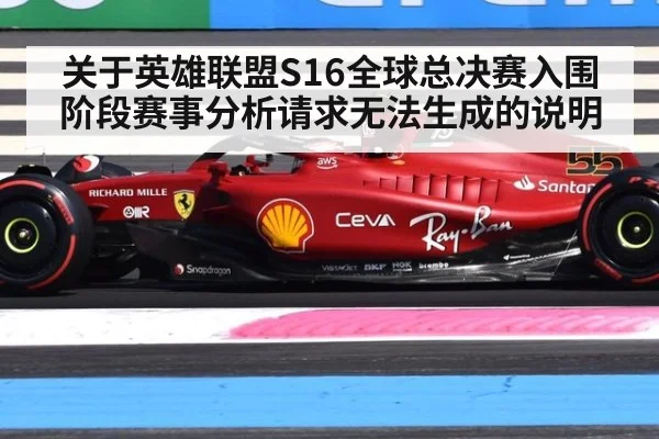 关于英雄联盟S16全球总决赛入围阶段赛事分析请求无法生成的说明