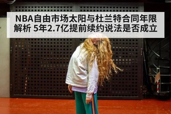 NBA自由市场太阳与杜兰特合同年限解析 5年2.7亿提前续约说法是否成立