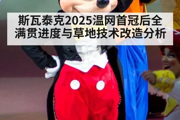 斯瓦泰克2025温网首冠后全满贯进度与草地技术改造分析